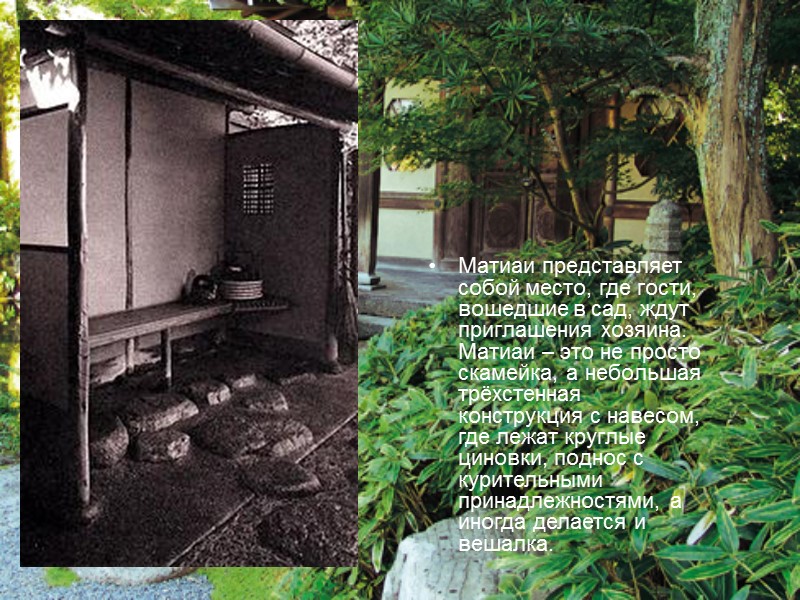 Матиаи представляет собой место, где гости, вошедшие в сад, ждут приглашения хозяина. Матиаи –